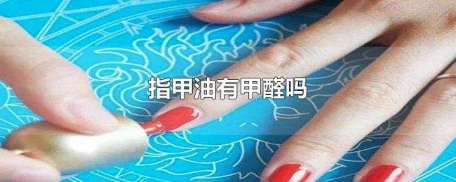 指甲油有甲醛吗 指甲油有甲醛吗