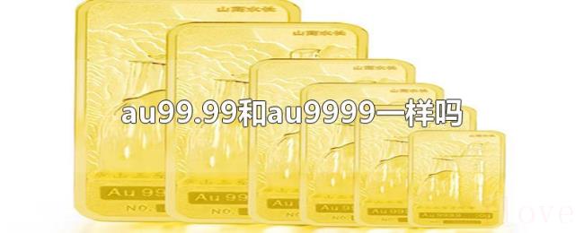 au99.99和au9999一样吗 au99.99和au9999一样吗