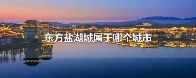 东方盐湖城属于哪个城市 东方盐湖城属于哪个城市