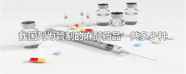 我国列为管制的麻醉药品一共多少种