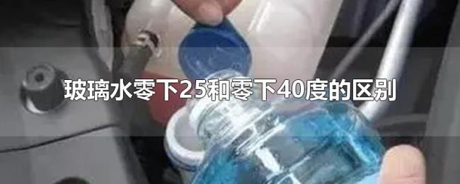 玻璃水零下25和零下40度的区别 玻璃水零下25和零下40度的区别