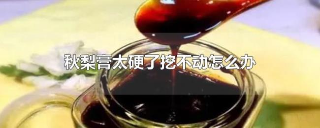 秋梨膏太硬了挖不动怎么办