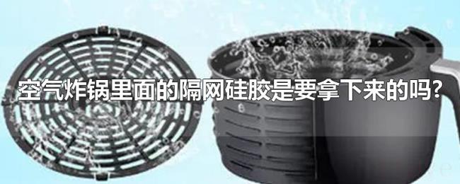 空气炸锅里面的隔网硅胶是要拿下来的吗?