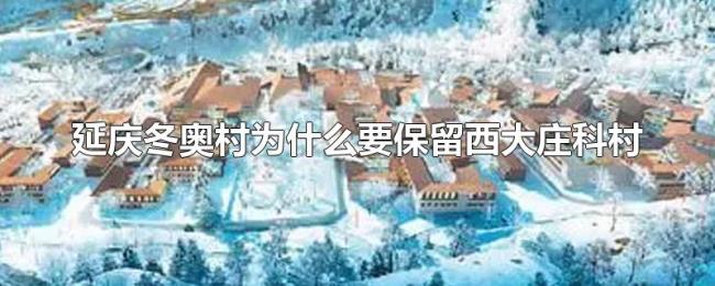 延庆冬奥村为什么要保留西大庄科村