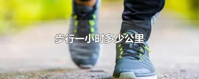 步行一小时多少公里 步行一小时多少公里