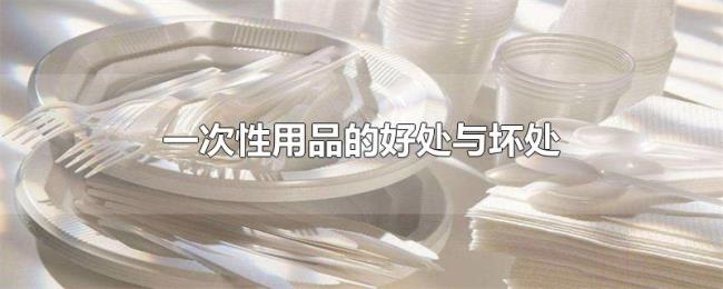 一次性用品的好处与坏处 一次性用品的好处与坏处