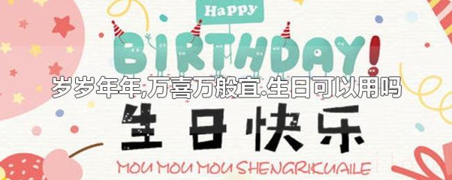 岁岁年年,万喜万般宜.生日可以用吗 岁岁年年,万喜万般宜.生日可以用吗