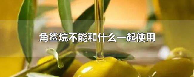 角鲨烷不能和什么一起使用 角鲨烷不能和什么一起使用