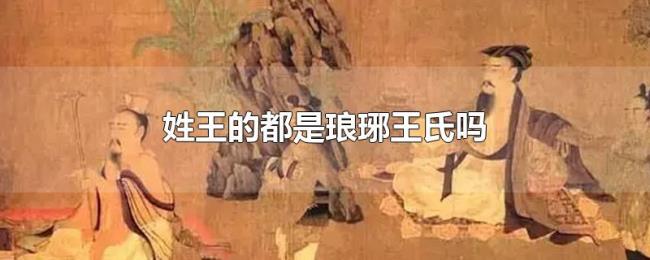 姓王的都是琅琊王氏吗