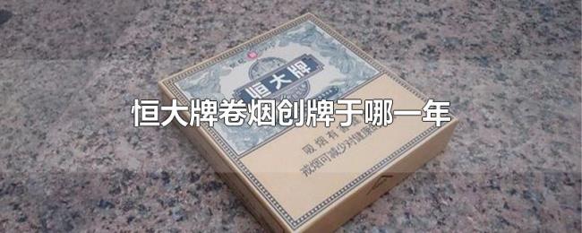 恒大牌卷烟创牌于哪一年