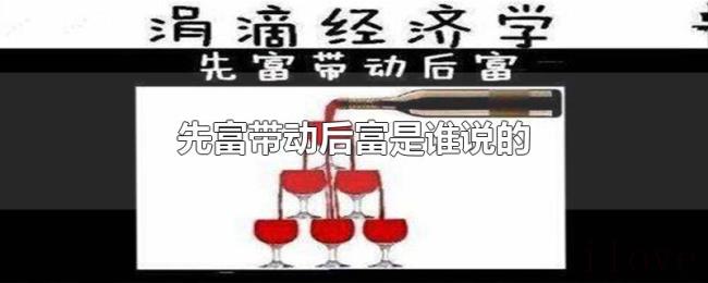 先富带动后富是谁说的 先富带动后富是谁说的