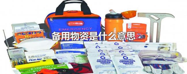 备用物资是什么意思 备用物资是什么意思