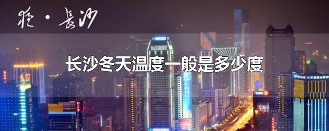 长沙冬天温度一般是多少度 长沙冬天温度一般是多少度