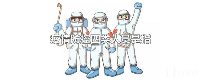 疫情防控四类人员是指 疫情防控四类人员是指