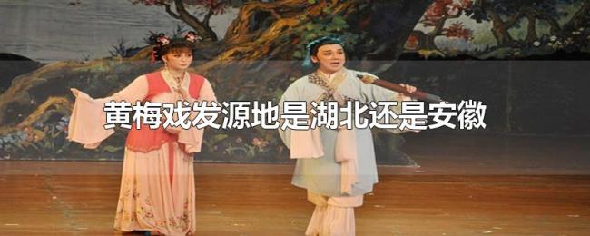 黄梅戏发源地是湖北还是安徽