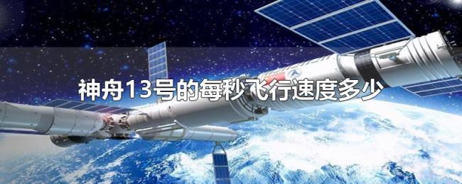 神舟13号的每秒飞行速度多少 神舟13号的每秒飞行速度多少