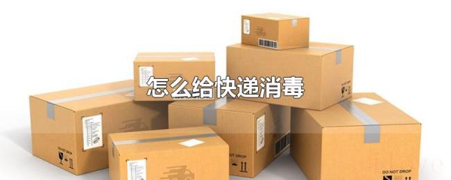 怎么给快递消毒 怎么给快递消毒