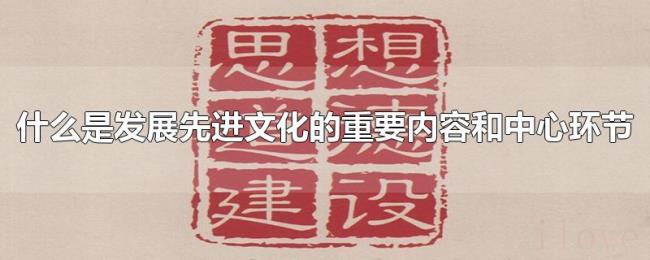 什么是发展先进文化的重要内容和中心环节