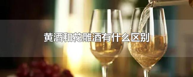 黄酒和花雕酒有什么区别 黄酒和花雕酒有什么区别