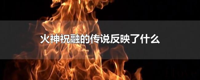 火神祝融的传说反映了什么 火神祝融的传说反映了什么