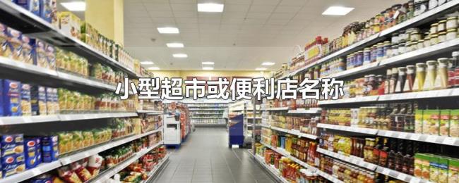 小型超市或便利店名称 小型超市或便利店名称