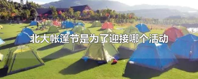 北大帐篷节是为了迎接哪个活动