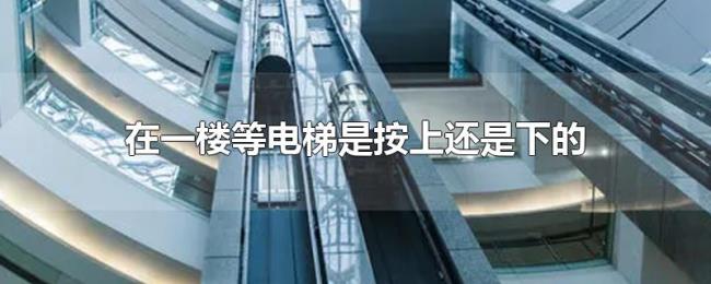 在一楼等电梯是按上还是下的