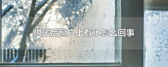供暖后窗户上有水怎么回事 供暖后窗户上有水怎么回事