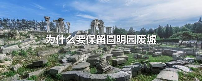 为什么要保留圆明园废墟 为什么要保留圆明园废墟