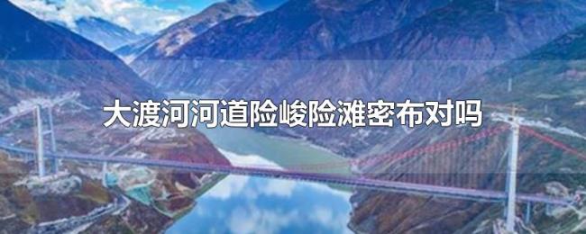 大渡河河道险峻险滩密布对吗