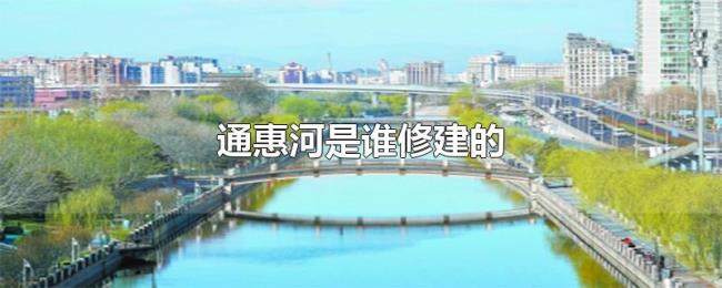 通惠河是谁修建的 通惠河是谁修建的