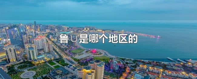 鲁∪是哪个地区的 鲁∪是哪个地区的