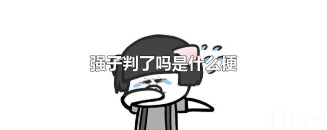 强子判了吗是什么梗 强子判了吗是什么梗