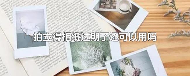 拍立得相纸过期了还可以用吗