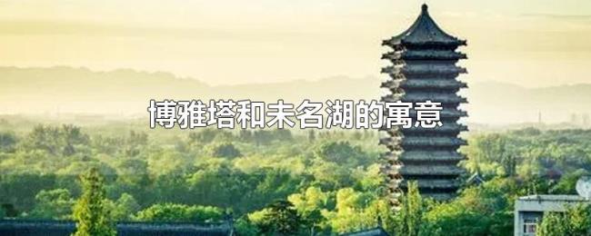 博雅塔和未名湖的寓意 博雅塔和未名湖的寓意