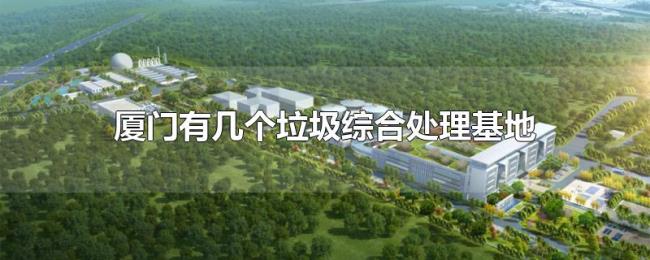 厦门有几个垃圾综合处理基地