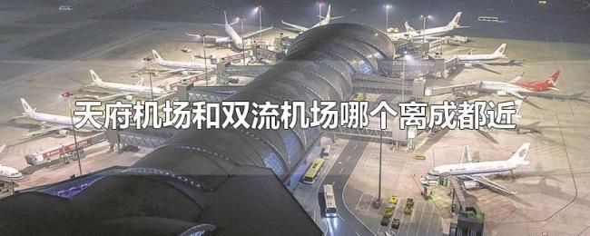 天府机场和双流机场哪个离成都近