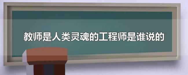 教师是人类灵魂的工程师是谁说的 教师是人类灵魂的工程师是谁说的