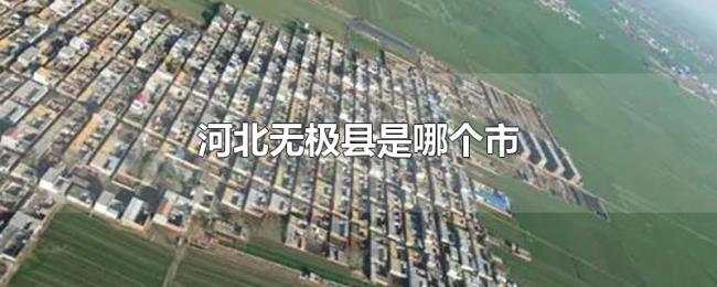 河北无极县是哪个市 河北无极县是哪个市