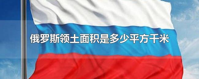 俄罗斯领土面积是多少平方千米 俄罗斯领土面积是多少平方千米