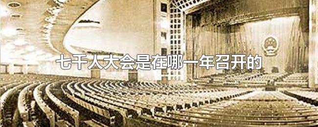 七千人大会是在哪一年召开的 七千人大会是在哪一年召开的