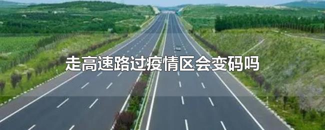 走高速路过疫情区会变码吗 走高速路过疫情区会变码吗