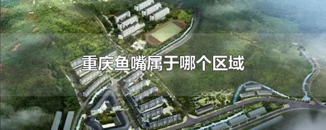 重庆鱼嘴属于哪个区域
