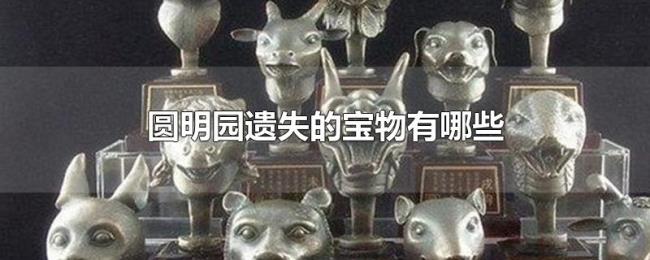 圆明园遗失的宝物有哪些 圆明园遗失的宝物有哪些