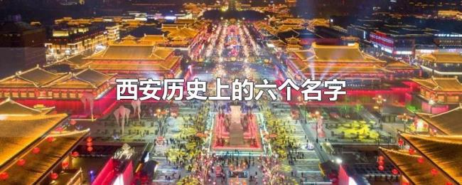 西安历史上的六个名字 西安历史上的六个名字