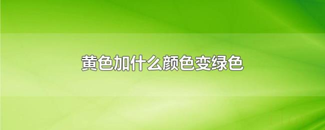 黄色加什么颜色变绿色