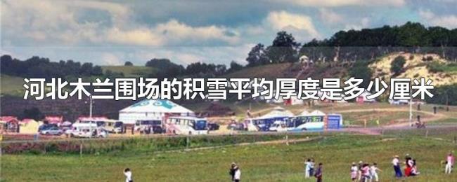 河北木兰围场的积雪平均厚度是多少厘米 河北木兰围场的积雪平均厚度是多少厘米