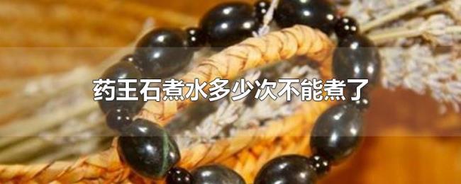 药王石煮水多少次不能煮了 药王石煮水多少次不能煮了