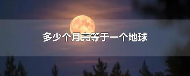 多少个月亮等于一个地球 多少个月亮等于一个地球