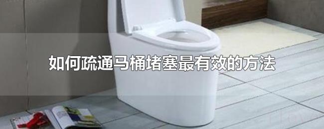如何疏通马桶堵塞最有效的方法 如何疏通马桶堵塞最有效的方法